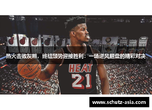 热火击败灰熊，终结颓势迎接胜利：一场逆风翻盘的精彩对决